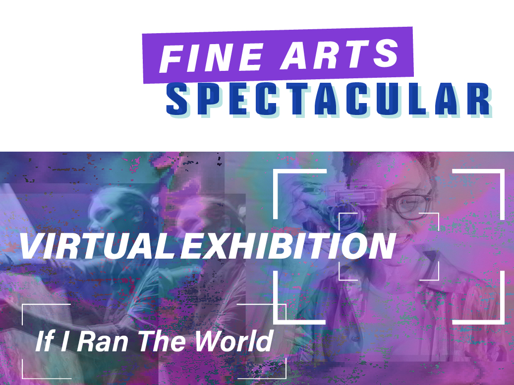 Fine Arts Spectacular Virtual Exhibition. If I Ran The World.