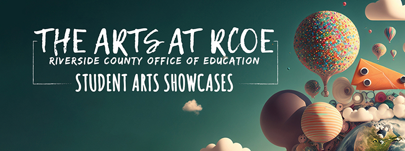 The Arts at RCOE. Riverside County Office of Education. Student Arts Showcases.