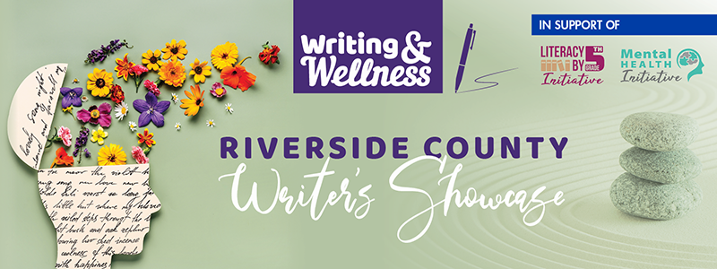 Riverside County Writers Showcase. Wellness and Writing. In support of the Literacy by 5th Grade and Mental Health Initiatives