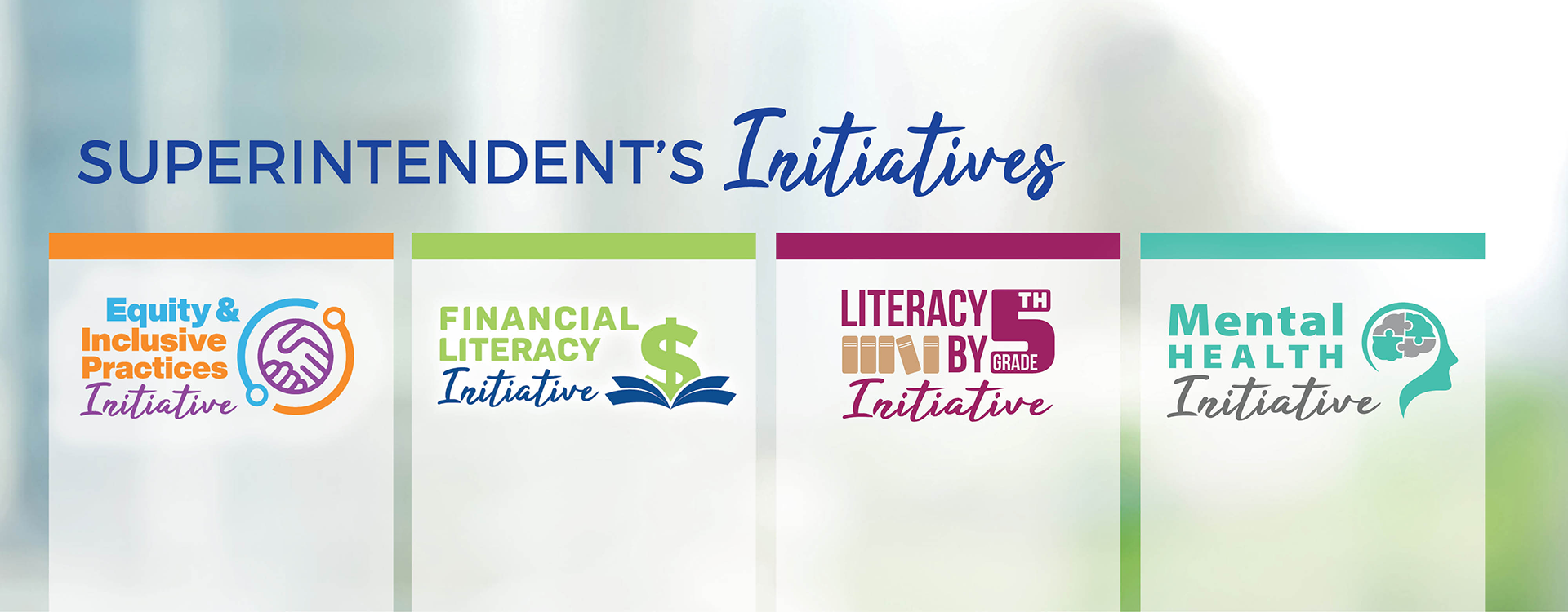 Superintendent's Initiatives. Equity and Inclusive Practices. Financial Literacy. Literacy by Fifth Grade. Mental Health.