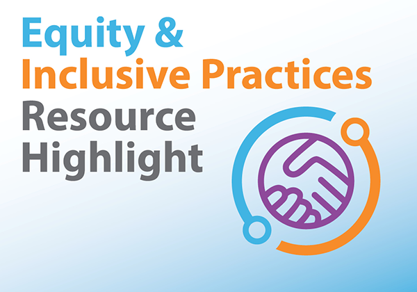 Equity & Inclusive Practices Initiative Resource Highlight