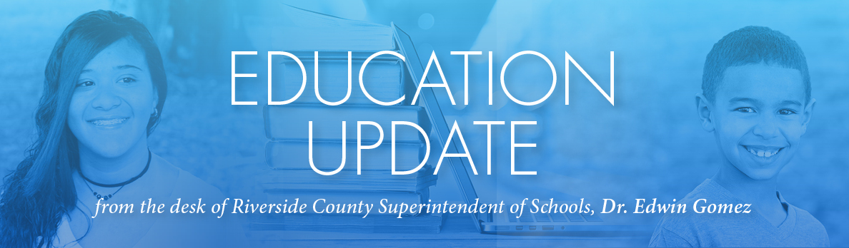 Education Update from the desk of Riverside County Superintendent of Schools, Dr. Edwin Gomez