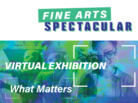 Fine Arts Spectacular. Virtual Exhibition. What Matters.